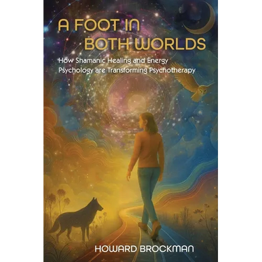 A Foot in Both Worlds: How Shamanic Healing And Energy Psychology Are Transforming Psychotherapy