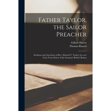 Father Taylor, the Sailor Preacher: Incidents and Anecdotes of Rev. Edward T. Taylor, for Over Forty Years Pastor of the Seaman's Bethel, Boston