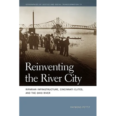 Reinventing the River City: Riparian Infrastructure, Cincinnati Elites, and the Ohio River