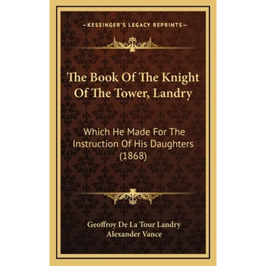 The Book Of The Knight Of The Tower, Landry: Which He Made For The Instruction Of His Daughters (1868)