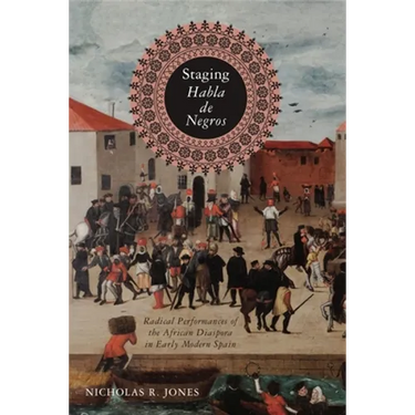 Staging Habla de Negros: Radical Performances of the African Diaspora in Early Modern Spain