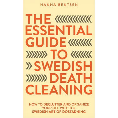 The Essential Guide to Swedish Death Cleaning: How to Declutter and Organize Your Life With the Swedish Art of Döstädning