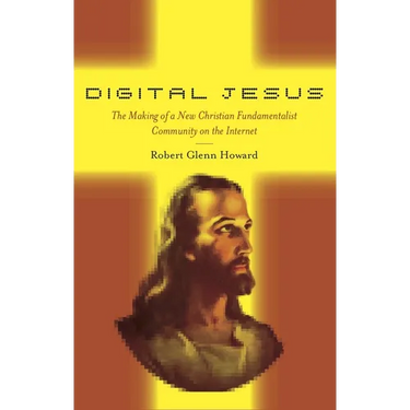 Digital Jesus: The Making of a New Christian Fundamentalist Community on the Internet