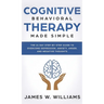 Cognitive Behavioral Therapy: Made Simple - The 21 Day Step by Step Guide to Overcoming Depression, Anxiety, Anger, and Negative Thoughts (Practical