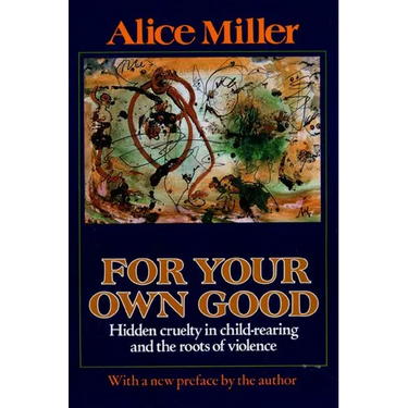 For Your Own Good: Hidden Cruelty in Child-Rearing and the Roots of Violence