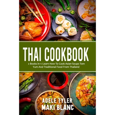 Thai Cookbook: 2 Books in 1: Learn How To Cook Asian Soups Tom Yum And Traditional Food From Thailand