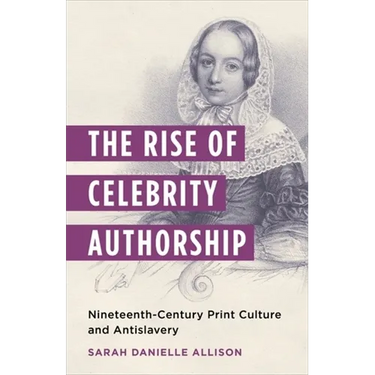 The Rise of Celebrity Authorship: Nineteenth-Century Print Culture and Antislavery