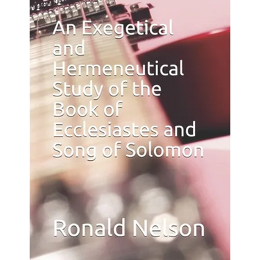 An Exegetical and Hermeneutical Study of the Book of Ecclesiastes and Song of Solomon