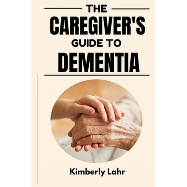The Caregiver's Guide to Dementia: Essential Tips for Managing Dementia, Reducing Stress, and Finding Moments of Joy