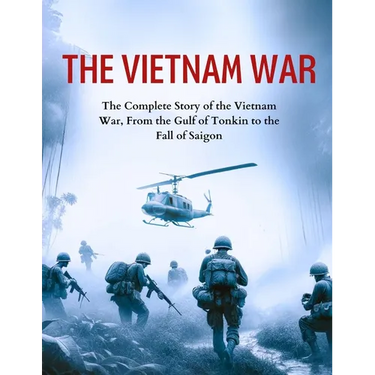 The Vietnam War: The Complete Story of the Vietnam War, From the Gulf of Tonkin to the Fall of Saigon