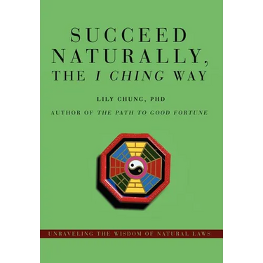 Succeed Naturally, the I Ching Way: Unraveling the Wisdom of Natural Laws