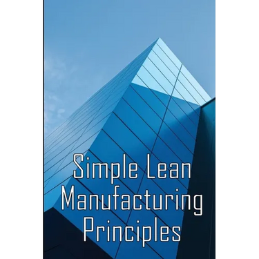 Simple Lean Manufacturing Principles: A Plant Floor Guide to Lean Manufacturing