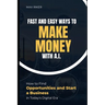 Fast And Easy Ways To Make Money With A.I.: How To Find Opportunities & Start A Business