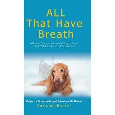 ALL That Have Breath: A Biblical Study of Animals in Scripture and Their Valued Place in God's Creation