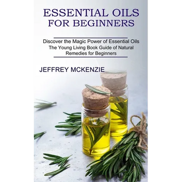 Essential Oils for Beginners: The Young Living Book Guide of Natural Remedies for Beginners (Discover the Magic Power of Essential Oils)
