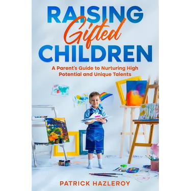 Raising Gifted Children: A Parent's Guide to Nurturing High Potential and Unique Talents