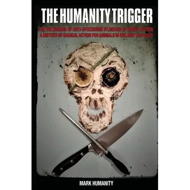 The Humanity Trigger: On the Origins of Anti-Speciesism by Means of Direct Action a History of Radical Action for Animals in Ireland 1822-20