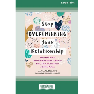 Stop Overthinking Your Relationship: Break the Cycle of Anxious Rumination to Nurture Love, Trust, and Connection with Your Partner (16pt Large Print
