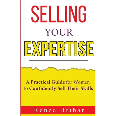 Selling Your Expertise: A Practical Guide for Women to Confidently Sell Their Skills