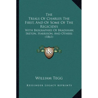 The Trials Of Charles The First, And Of Some Of The Regicides: With Biographies Of Bradshaw, Ireton, Harrison, And Others (1861)