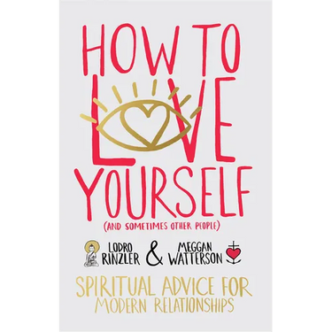 How to Love Yourself (and Sometimes Other People): Spiritual Advice for Modern Relationships
