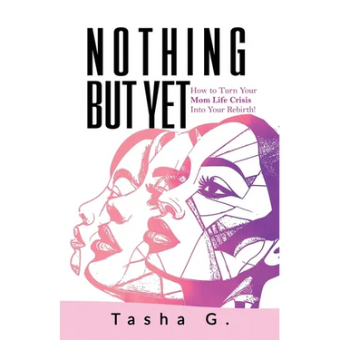 Nothing But Yet: How to Turn Your Mom Life Crisis Into Your Rebirth!