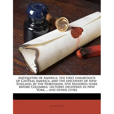 Antiquities of America, the First Inhabitants of Central America, and the Discovery of New-England, by the Northmen, Five Hundred Years Before Columbu