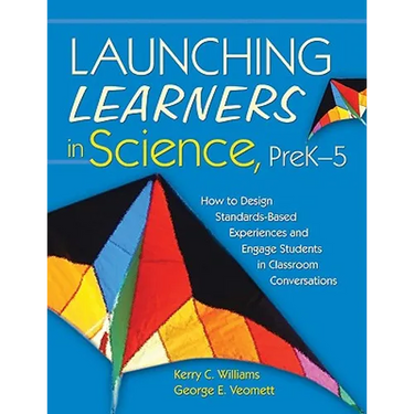 Launching Learners in Science, Prek-5: How to Design Standards-Based Experiences and Engage Students in Classroom Conversations