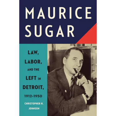 Maurice Sugar: Law, Labor, and the Left in Detroit, 1912-1950