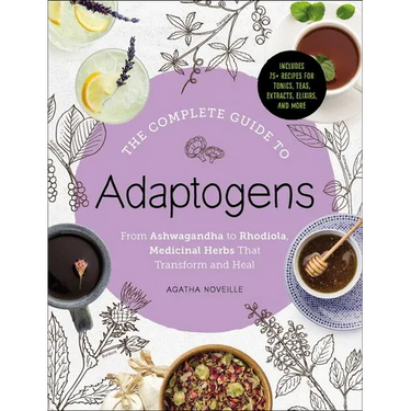 The Complete Guide to Adaptogens: From Ashwagandha to Rhodiola, Medicinal Herbs That Transform and Heal