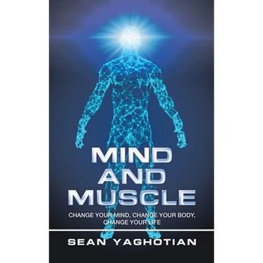 Mind and Muscle: Change Your Mind, Change Your Body, Change Your Life
