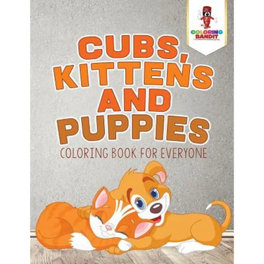 Cubs, Kittens and Puppies: Coloring Book for Everyone