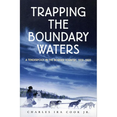 Trapping the Boundary Waters: A Tenderfoot in the Border Country, 1919-1920