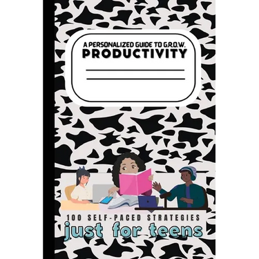 A Teen's Guide to G.R.O.W. Productivity: 100 Self-Paced Strategies