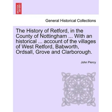 The History of Retford, in the County of Nottingham ... with an Historical ... Account of the Villages of West Retford, Babworth, Ordsall, Grove and C
