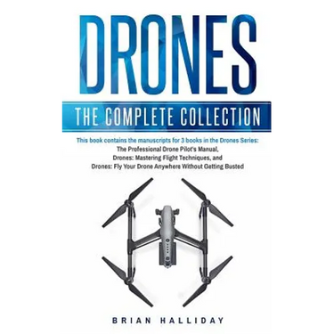 Drones: The Complete Collection: Three books in one. Drones: The Professional Drone Pilot's Manual, Drones: Mastering Flight Techniques, Drones: Fly Y
