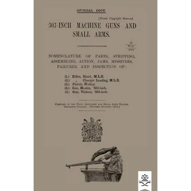 303-INCH MACHINE GUNS AND SMALL ARMS 1915 Nomenclature of Parts, Stripping, Assembling, Actions, Jams, Missfires, Failures and Inspection 1915
