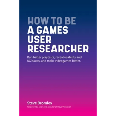 How To Be A Games User Researcher: Run better playtests, reveal usability and UX issues, and make videogames better