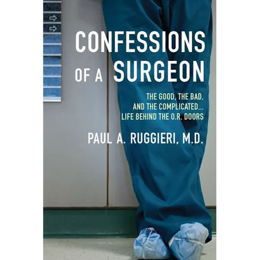 Confessions of a Surgeon: The Good, the Bad, and the Complicated...Life Behind the O.R. Doors