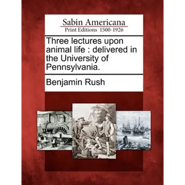 Three Lectures Upon Animal Life: Delivered in the University of Pennsylvania.