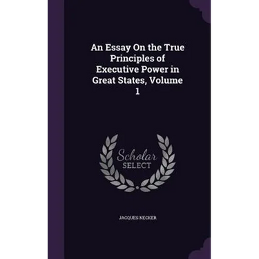 An Essay On the True Principles of Executive Power in Great States, Volume 1