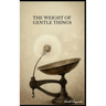 The Weight of Gentle Things - Reflections on Life's Tender Details