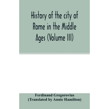 History of the city of Rome in the Middle Ages (Volume III)