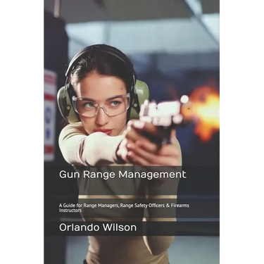 Gun Range Management: A Guide for Range Managers, Range Safety Officers & Firearms Instructors