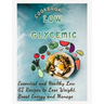 Low Glycemic Cookbook: Essential and Healthy Low GI Recipes to Lose Weight, Boost Energy and Manage