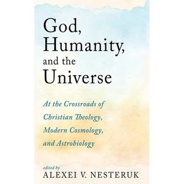 God, Humanity, and the Universe: At the Crossroads of Christian Theology, Modern Cosmology, and Astrobiology