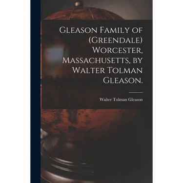 Gleason Family of (Greendale) Worcester, Massachusetts, by Walter Tolman Gleason.