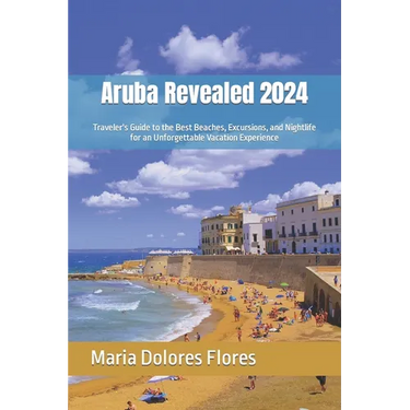 Aruba Revealed 2024: Traveler's Guide to the Best Beaches, Excursions, and Nightlife for an Unforgettable Vacation Experience