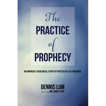 The Practice of Prophecy: An Empirical-Theological Study of Pentecostals in Singapore