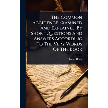 The Common Accidence Examined And Explained By Short Questions And Answers According To The Very Words Of The Book